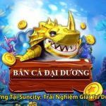 Bắn Cá Đại Dương Tại Suncity Trải Nghiệm Giải Trí Dưới Biển Bao La