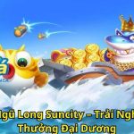 Bắn Cá Ngũ Long Suncity – Trải Nghiệm Săn Thưởng Đại Dương