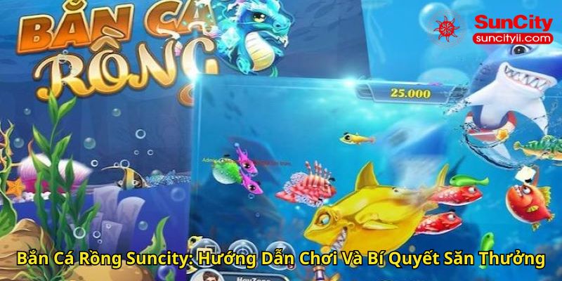 Bắn Cá Rồng Suncity Hướng Dẫn Chơi Và Bí Quyết Săn Thưởng