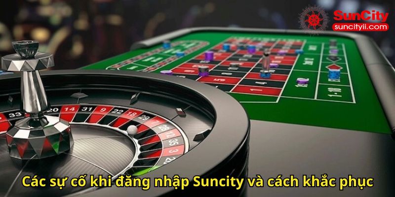 Các sự cố khi đăng nhập Suncity và cách khắc phục