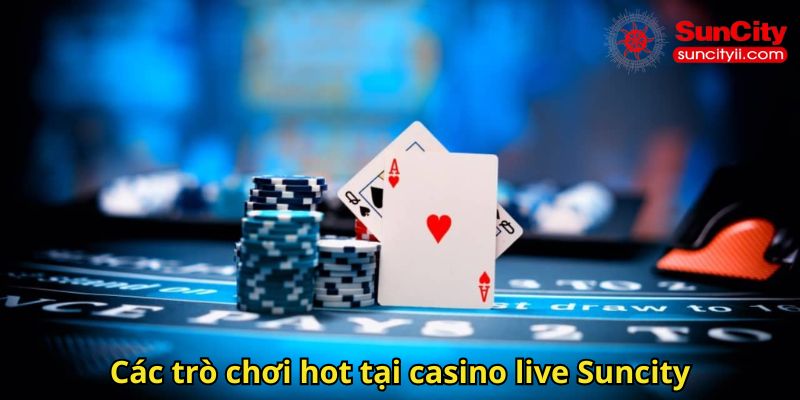 Các trò chơi hot tại casino live Suncity