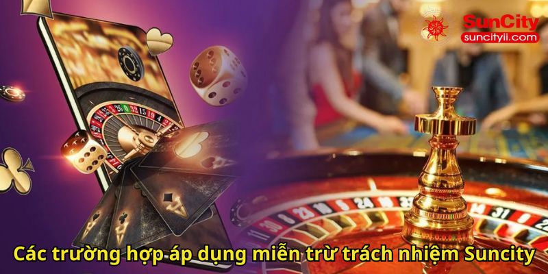 Các trường hợp áp dụng miễn trừ trách nhiệm Suncity