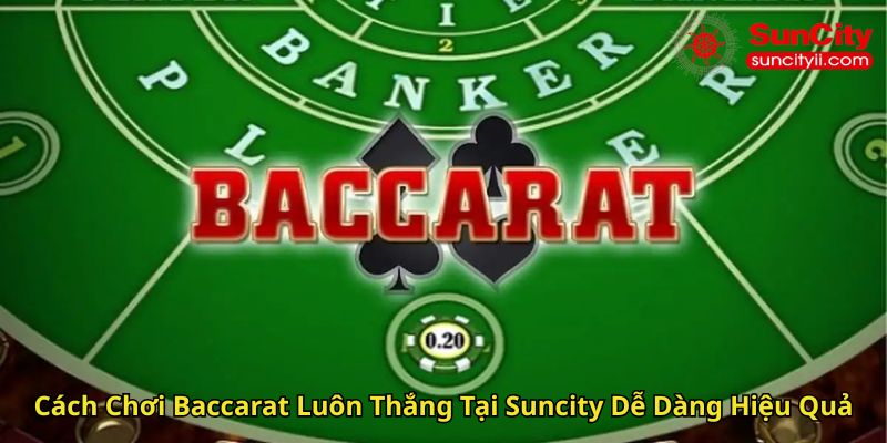 Cách Chơi Baccarat Luôn Thắng Tại Suncity Dễ Dàng Hiệu Quả