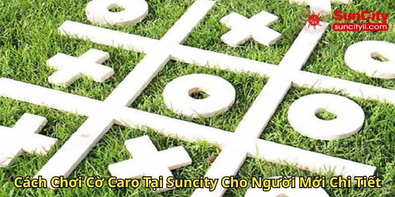 Cách Chơi Cờ Caro Tại Suncity Cho Người Mới Chi Tiết