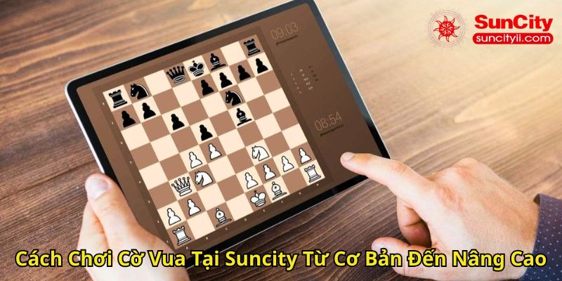 Cách Chơi Cờ Vua Tại Suncity Từ Cơ Bản Đến Nâng Cao