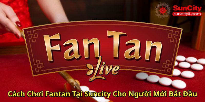 Cách Chơi Fantan Tại Suncity Cho Người Mới Bắt Đầu