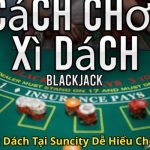 Cách Chơi Xì Dách Tại Suncity Dễ Hiểu Cho Người Mới
