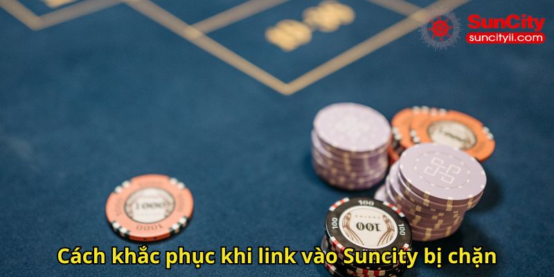Cách khắc phục khi link vào Suncity bị chặn