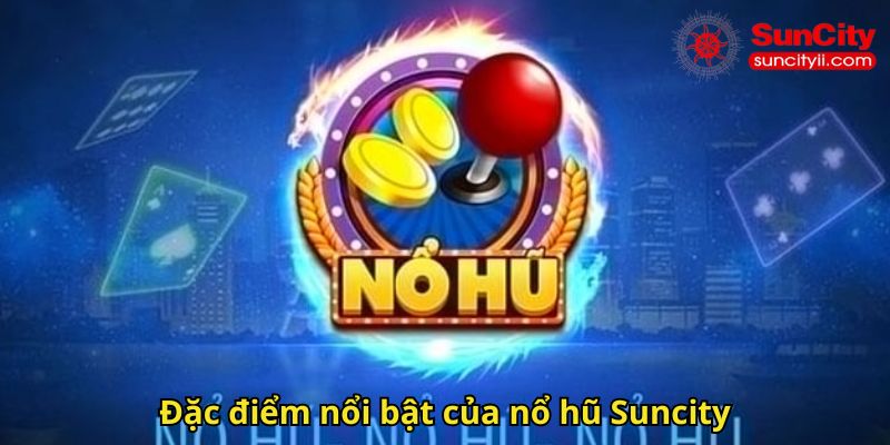 Đặc điểm nổi bật của nổ hũ Suncity