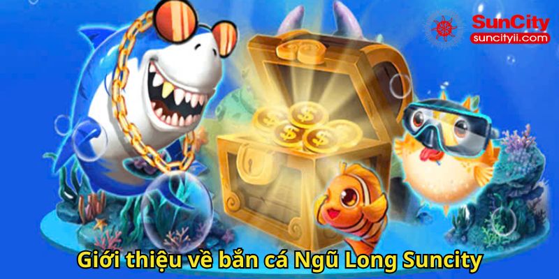 Giới thiệu về bắn cá Ngũ Long Suncity