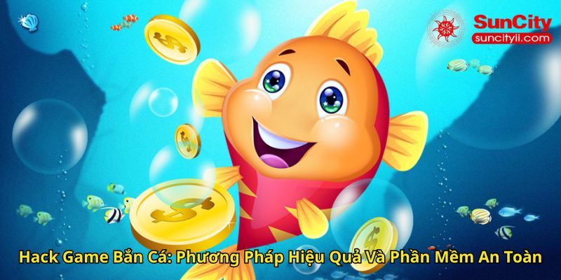 Hack Game Bắn Cá Phương Pháp Hiệu Quả Và Phần Mềm An Toàn