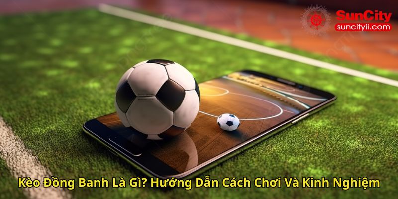 Kèo Đồng Banh Là Gì Hướng Dẫn Cách Chơi Và Kinh Nghiệm
