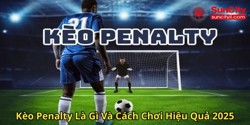 Kèo Penalty Là Gì Và Cách Chơi Hiệu Quả 2025