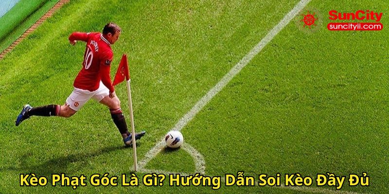 Kèo Phạt Góc Là Gì Hướng Dẫn Soi Kèo Đầy Đủ