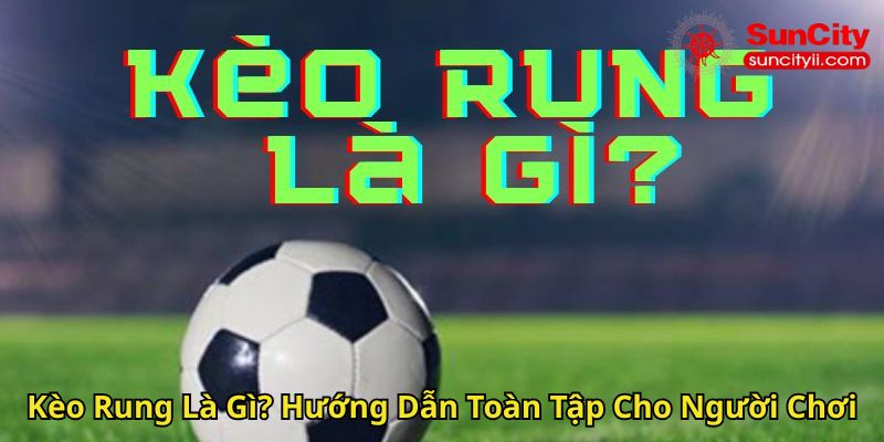 Kèo Rung Là Gì Hướng Dẫn Toàn Tập Cho Người Chơi