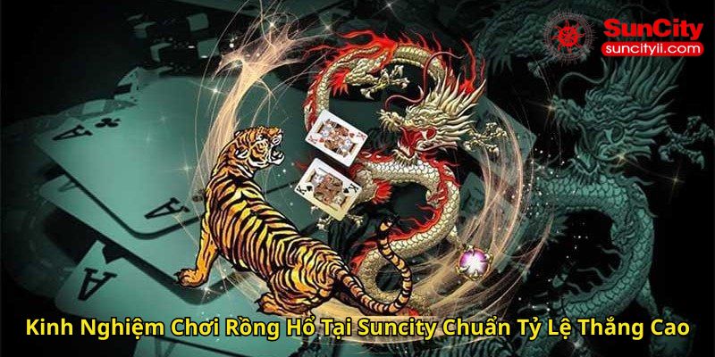 Kinh Nghiệm Chơi Rồng Hổ Tại Suncity Chuẩn Tỷ Lệ Thắng Cao