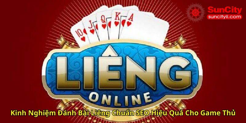 Kinh Nghiệm Đánh Bài Liêng Chuẩn SEO Hiệu Quả Cho Game Thủ