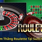 Kinh Nghiệm Thắng Roulette Tại Suncity Hiệu Quả
