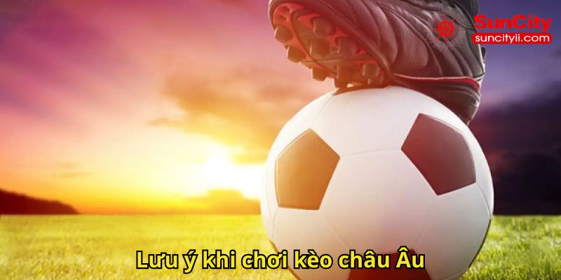 Lưu ý khi chơi kèo châu Âu