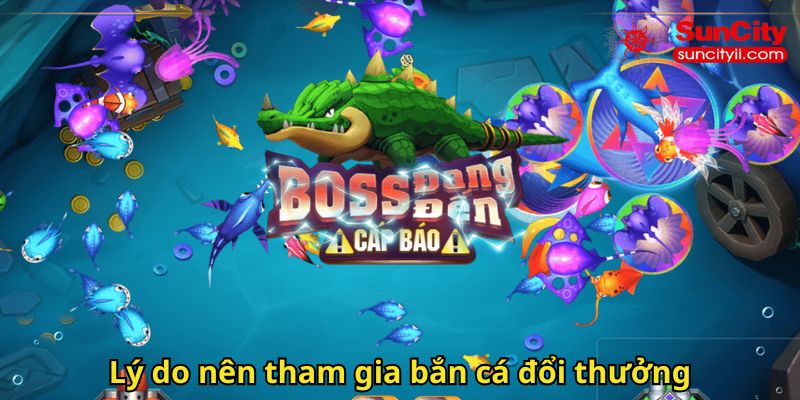 Lý do nên tham gia bắn cá đổi thưởng