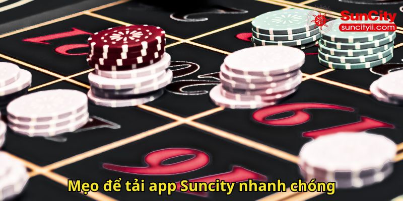 Mẹo để tải app Suncity nhanh chóng