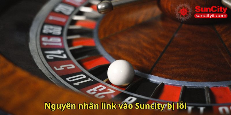 Nguyên nhân link vào Suncity bị lỗi