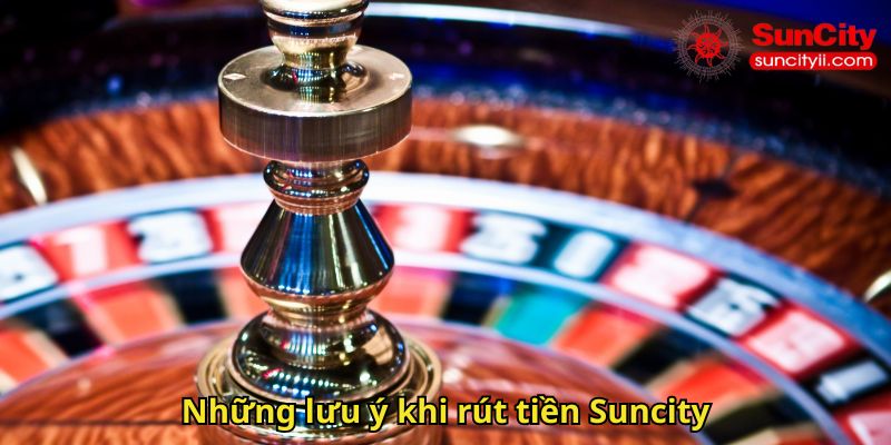 Những lưu ý khi rút tiền Suncity