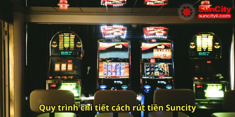 Quy trình chi tiết cách rút tiền Suncity