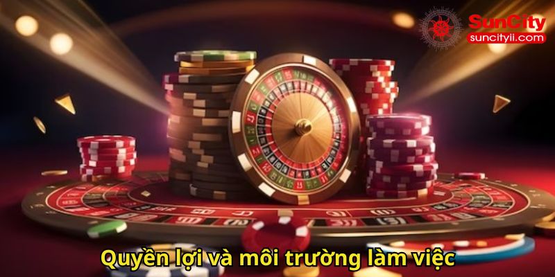 Quyền lợi và môi trường làm việc