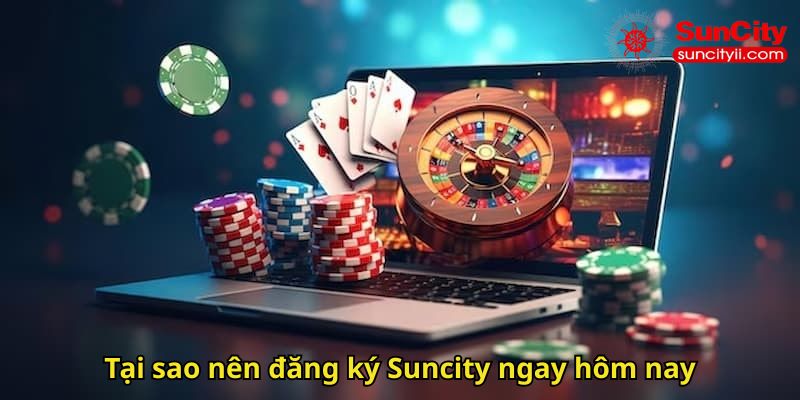 Tại sao nên đăng ký Suncity ngay hôm nay