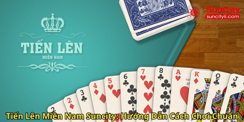Tiến Lên Miền Nam Suncity Hướng Dẫn Cách Chơi Chuẩn