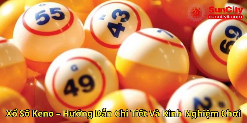 Xổ Số Keno – Hướng Dẫn Chi Tiết Và Kinh Nghiệm Chơi